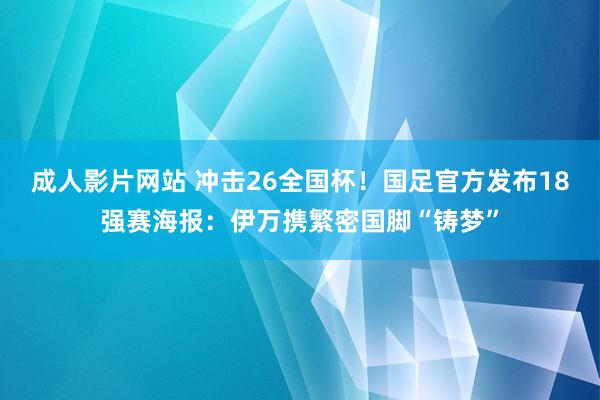 成人影片网站 冲击26全国杯！国足官方发布18强赛海报：伊万携繁密国脚“铸梦”