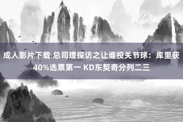 成人影片下载 总司理探访之让谁投关节球：库里获40%选票第一 KD东契奇分列二三