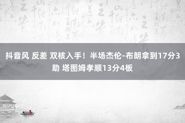 抖音风 反差 双核入手！半场杰伦-布朗拿到17分3助 塔图姆孝顺13分4板