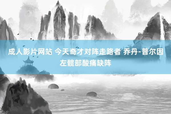 成人影片网站 今天奇才对阵走路者 乔丹-普尔因左髋部酸痛缺阵