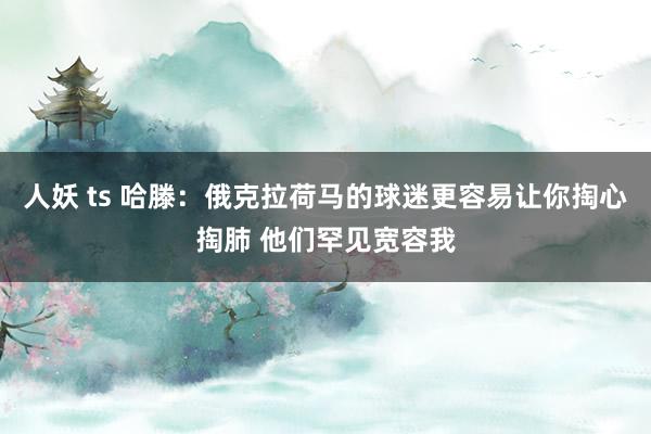 人妖 ts 哈滕：俄克拉荷马的球迷更容易让你掏心掏肺 他们罕见宽容我
