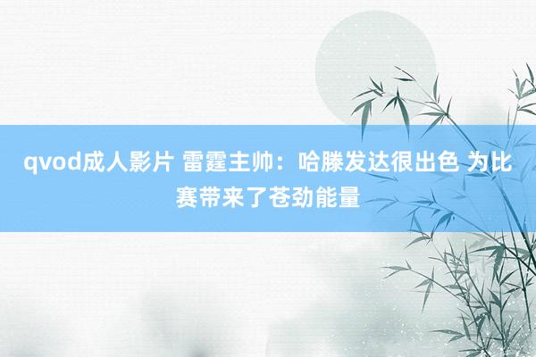 qvod成人影片 雷霆主帅：哈滕发达很出色 为比赛带来了苍劲能量