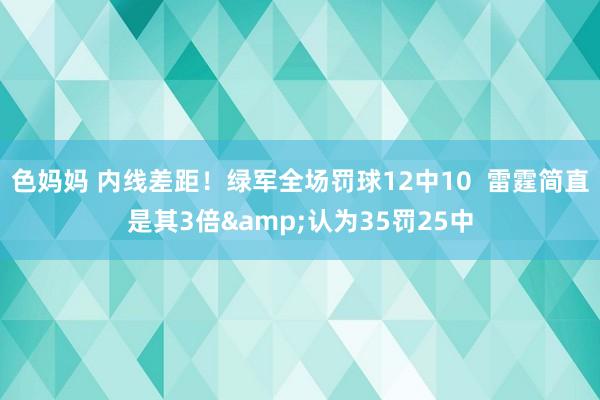 色妈妈 内线差距！绿军全场罚球12中10  雷霆简直是其3倍&认为35罚25中