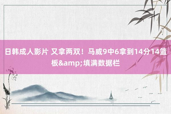 日韩成人影片 又拿两双！马威9中6拿到14分14篮板&填满数据栏