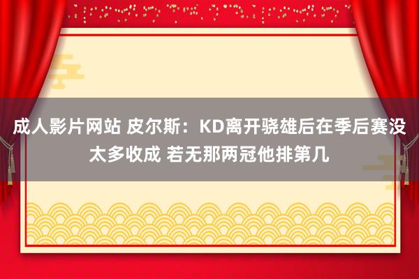 成人影片网站 皮尔斯：KD离开骁雄后在季后赛没太多收成 若无那两冠他排第几