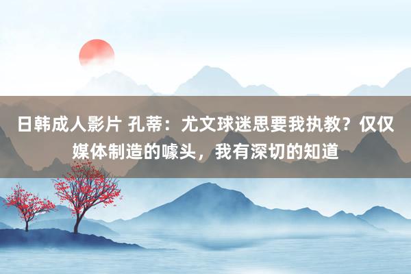 日韩成人影片 孔蒂：尤文球迷思要我执教？仅仅媒体制造的噱头，我有深切的知道