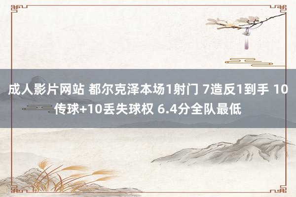 成人影片网站 都尔克泽本场1射门 7造反1到手 10传球+10丢失球权 6.4分全队最低